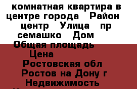 3 комнатная квартира в центре города › Район ­ центр › Улица ­ пр семашко › Дом ­ 0 › Общая площадь ­ 65 › Цена ­ 4 350 000 - Ростовская обл., Ростов-на-Дону г. Недвижимость » Квартиры продажа   